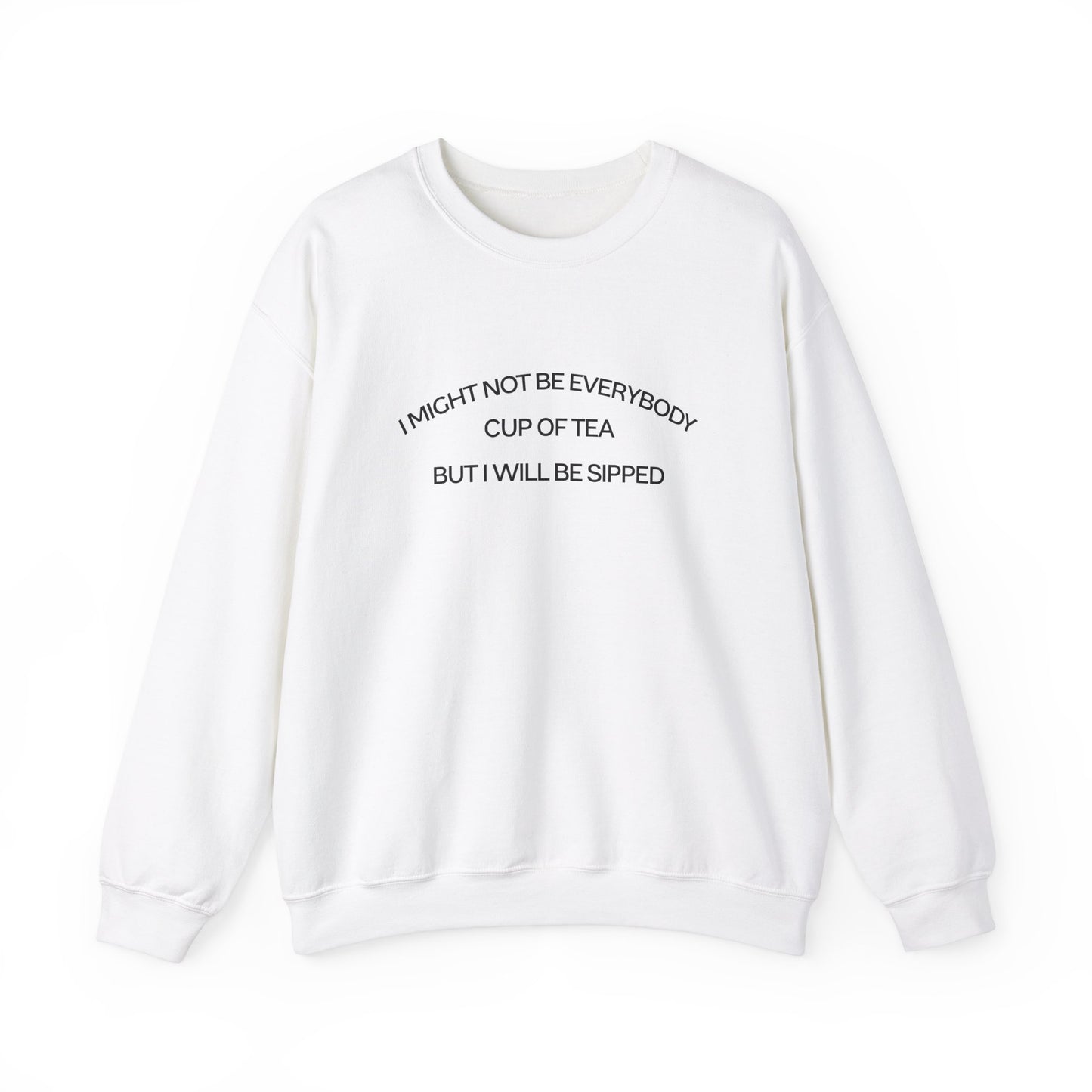 I MIGHT NOT BE EVERYBODY CUP OF TEA BUT I WILL BE SIPPED (UNISEX)
