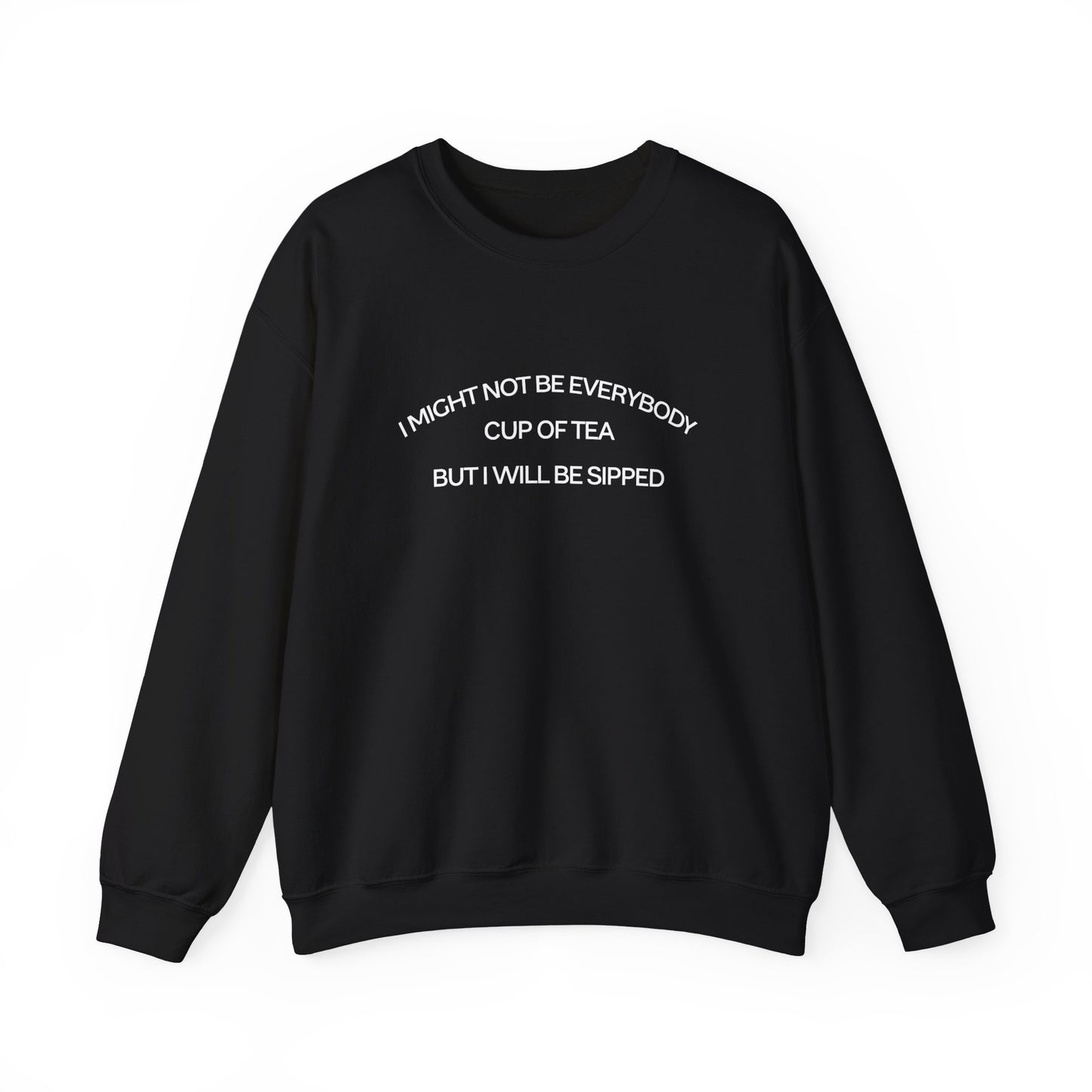 I MIGHT NOT BE EVERYBODY CUP OF TEA BUT I WILL BE SIPPED (UNISEX)