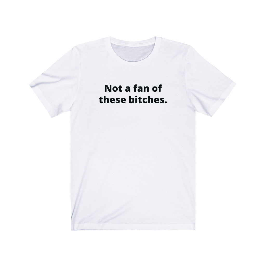 NOT A FAN OF THESE BITCHES (UNISEX)