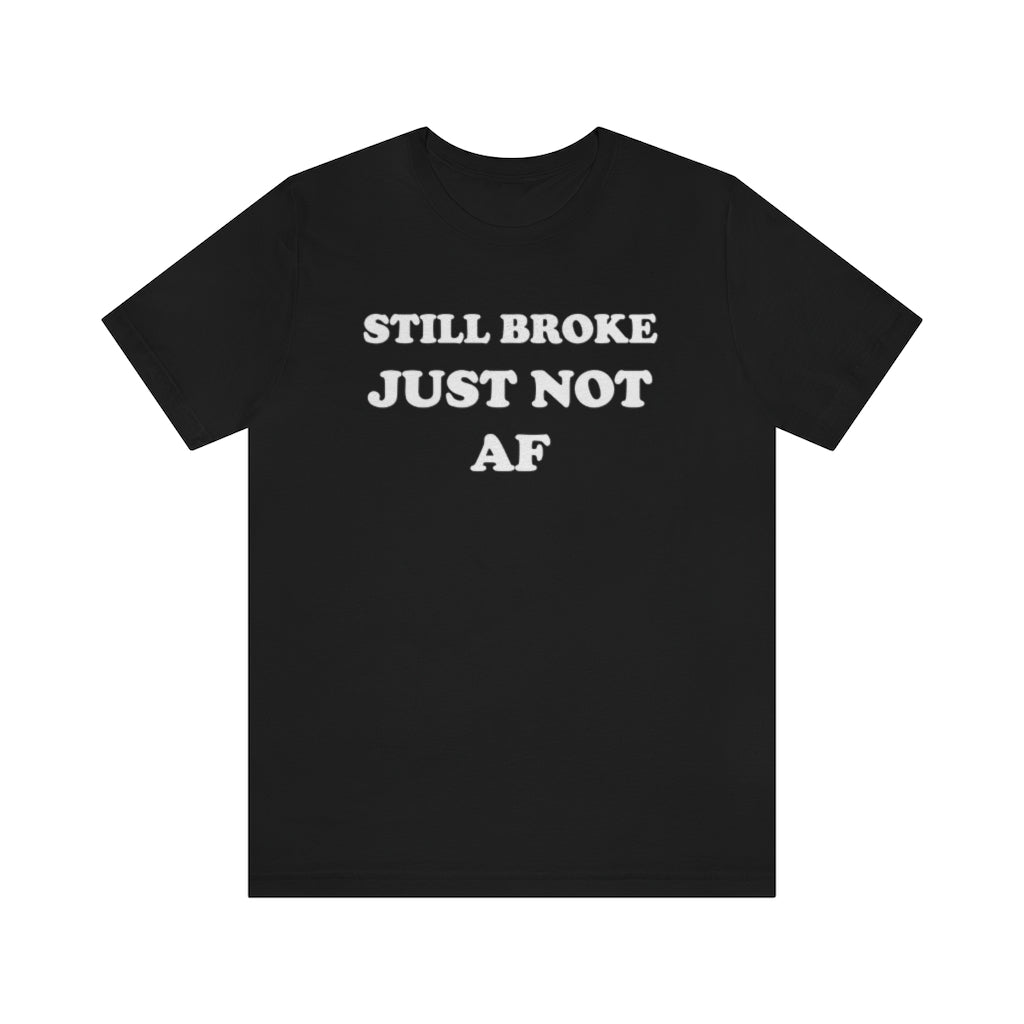STILL BROKE JUST NOT AF (UNISEX)