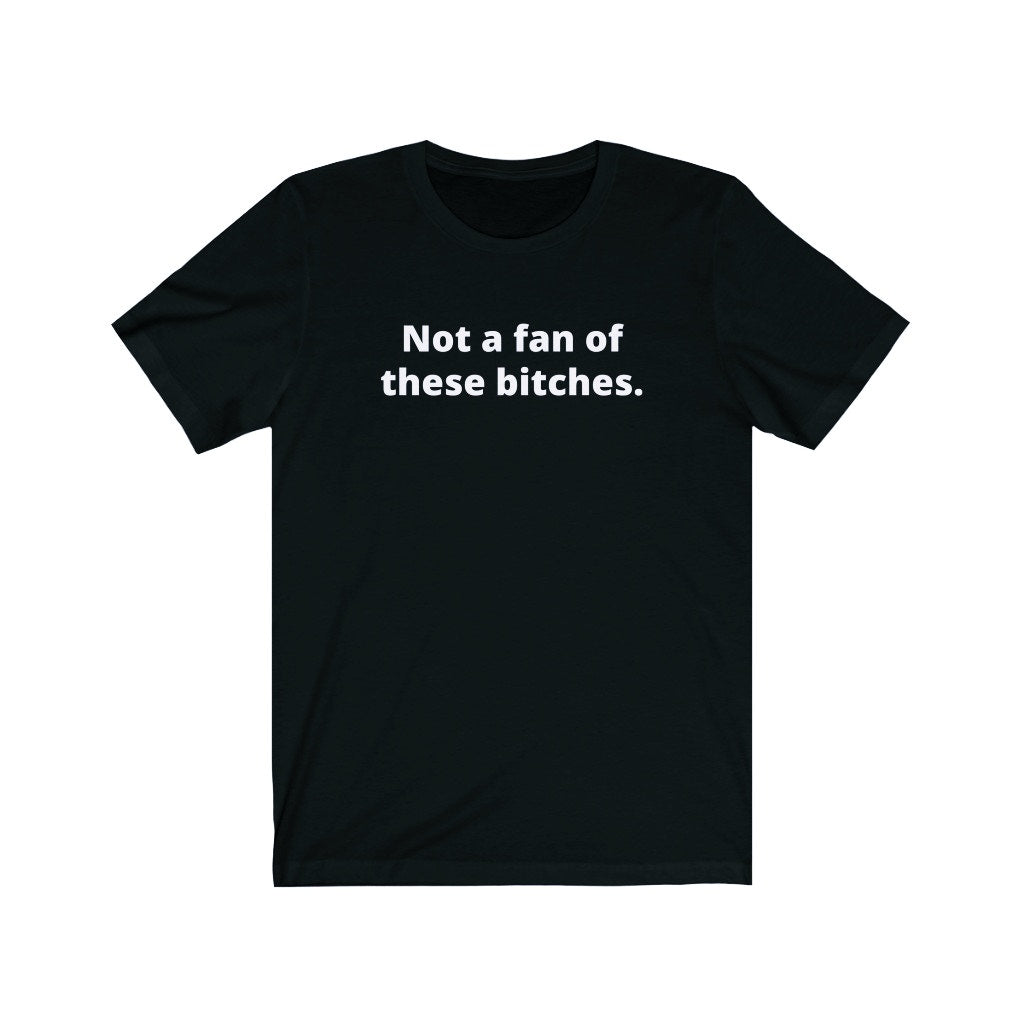 NOT A FAN OF THESE BITCHES (UNISEX)