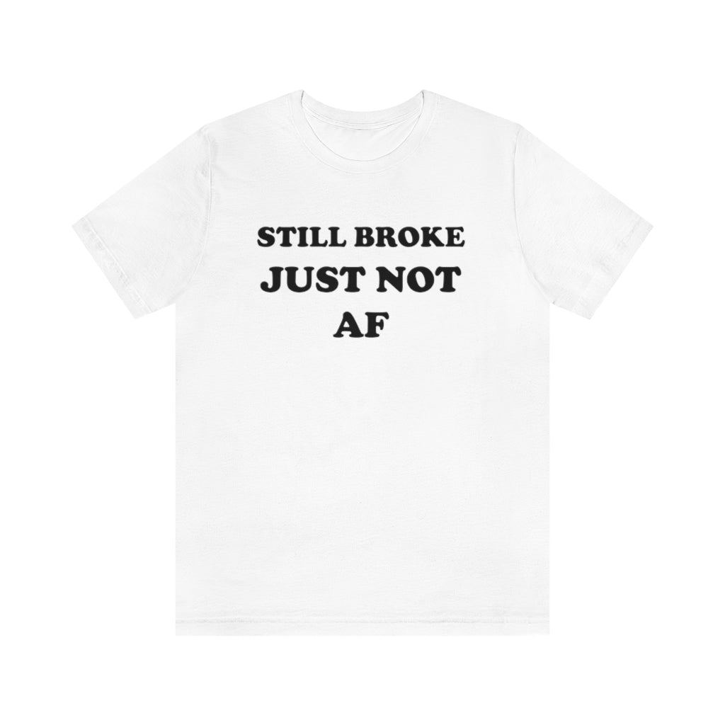 STILL BROKE JUST NOT AF (UNISEX)