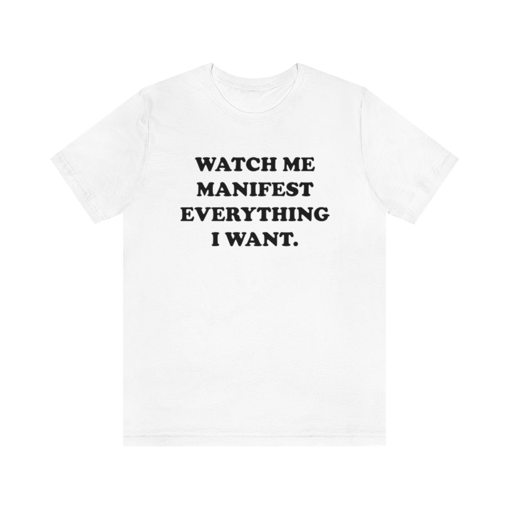 WATCH ME MANIFEST EVERYTHING I WANT (UNISEX)