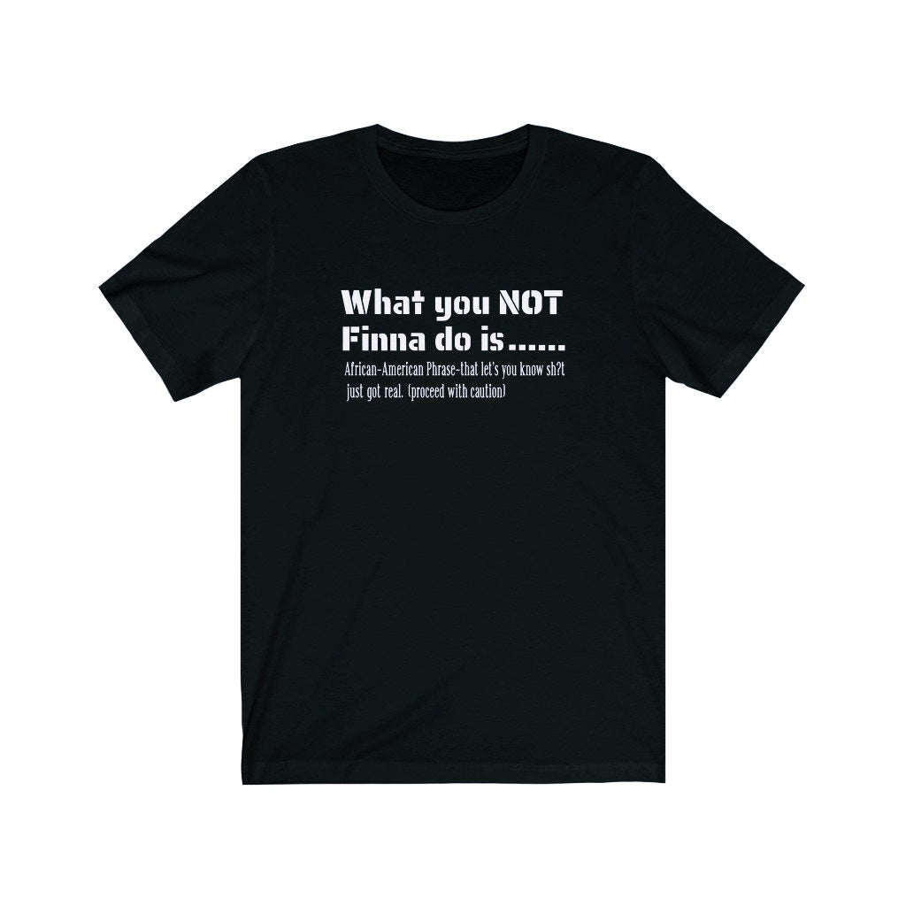 WHAT YOU NOT FINNA DO IS (UNISEX)