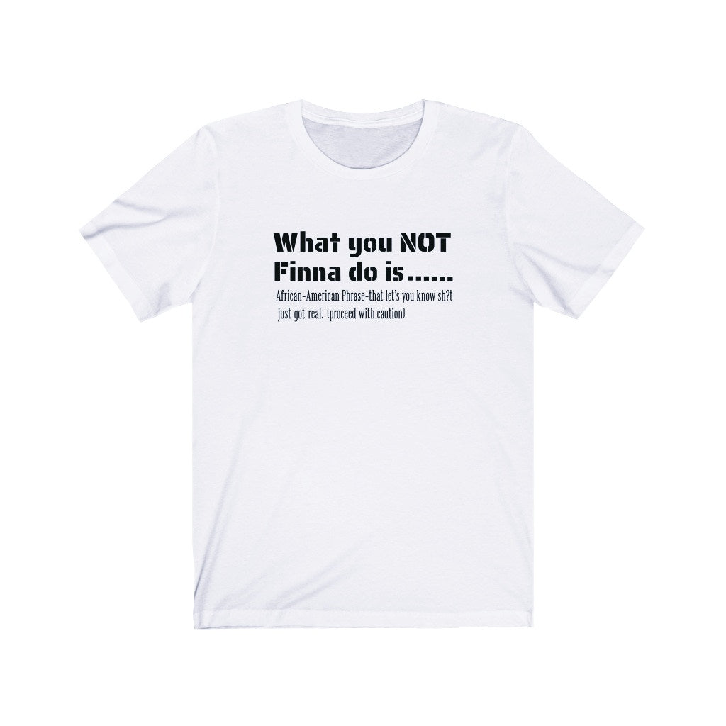 WHAT YOU NOT FINNA DO IS (UNISEX)